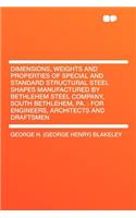 Dimensions, Weights and Properties of Special and Standard Structural Steel Shapes Manufactured by Bethlehem Steel Company, South Bethlehem, Pa.: For
