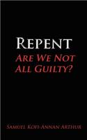 Repent, Are We Not All Guilty?