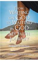 From Waiting on God to Waiting in God-My Faith Journey: Finding Peace in Life's Storms