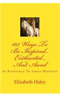 103 Ways To Be Inspired...Enchanted...And Awed