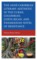 Ashé-Caribbean Literary Aesthetic in the Cuban, Colombian, Costa Rican, and Panamanian Novel of Resistance