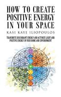 How to Create Positive Energy in Your Space: Transmute Discordant Energy and Activate Light and Positive Energy in Your Home and Environment(English)