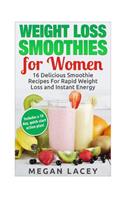Weight Loss Smoothies for Women: 16 Delicious Smoothie Recipes for Rapid Weight Loss and Instant Energy (Includes a 10 day, quick-start action plan!)(Juicing to Lose Weight)