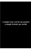 A single rose can be my garden- a single friend, my world.: Page composition Blank ruled notebook for you or as a gift for your kids boy or girl to use it in school or for you to use at home or at your office
