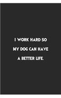 I work hard so my Dog can have a better life.