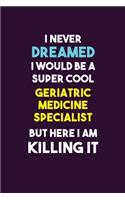I Never Dreamed I would Be A Super Cool Geriatric medicine specialist But Here I Am Killing It: 6X9 120 pages Career Notebook Unlined Writing Journal