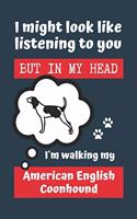 I Might Look Like Listening to You But in My Head I´m Walking My American English Coonhound: BLANK LINED DOG JOURNAL - Keep Track of Your Dog's Life: Record Veterinarians Visits, Track Food, Vaccinations, Health, Medical... CREATIVE GIFT for