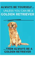 Always Be Yourself Unless You Can Be A Golden Retriever Then Always Be A Golden Retriever