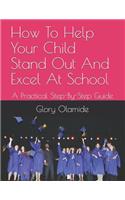 How To Help Your Child Stand Out And Excel At School: A Practical Step-By-Step Guide(1 Educational Guides)