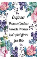 Engineer Because Badass Miracle Worker Isn't An Official Job Title: Blank Lined Journal For Engineer Appreciation Gifts Floral Notebook