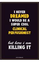 I Never Dreamed I would Be A Super Cool Clinical Perfusionist But Here I Am Killing It: Career Motivational Quotes 6x9 120 Pages Blank Lined Notebook Journal