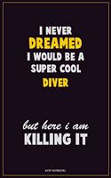I Never Dreamed I would Be A Super Cool Diver But Here I Am Killing It: Career Motivational Quotes 6x9 120 Pages Blank Lined Notebook Journal