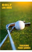 Golf Log Book Tracking Your Games: Golfing Log Book to Track your Golf Scores and Stats for 100 Games