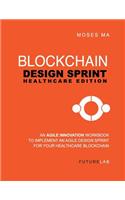 Blockchain Design Sprint: Healthcare Edition: Implement an Agile Design Sprint for your Healthcare Business