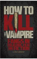 How to Kill a Vampire: Fangs in Folklore, Film and Fiction