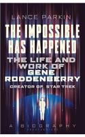 The Impossible Has Happened: The Life and Work of Gene Roddenberry, Creator of Star Trek