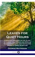 Leaves for Quiet Hours: Christian Thoughts on the Glory of Christ, the Virtues and Morals of a Spiritual Life, and the Sacred Words of Bible Scripture