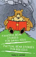 Fanciful Bear Stories for Small Kids and Factual Bear Stories for Big Kids
