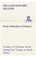 From Aldershot to Pretoria A Story of Christian Work among Our Troops in South Africa