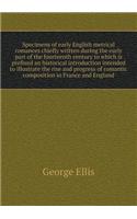 Specimens of Early English Metrical Romances Chiefly Written During the Early Part of the Fourteenth Century to Which Is Prefixed an Historical Introduction Intended to Illustrate the Rise and Progress of Romantic Composition in France and England