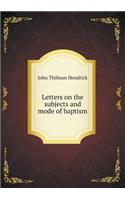 Letters on the Subjects and Mode of Baptism