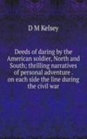Deeds of daring by the American soldier, North and South; thrilling narratives of personal adventure . on each side the line during the civil war