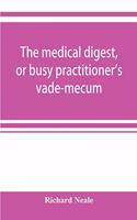 medical digest, or busy practitioner's vade-mecum; being a means of readily acquiring information upon the principal contributions to medical science during the last fifty years