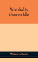 Mathematical and astronomical tables, for the use of students of mathematics, practical astronomers, surveyors, engineers, and navigators; with an introd. containing the explanation and use of the tables