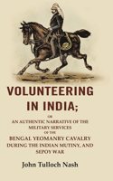 Volunteering In India: Or An Authentic Narrative Of The Military Services Of The Bengal Yeomanry Cavalry During The Indian Mutiny [Hardcover]