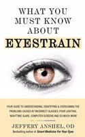 What You Must Know About Eyestrain: Your Guide to Understanding, Identifying & Overcoming the Problems Caused by Incorrect Glasses, Poor Lighting, Nighttime Glare, Computer Screens and So Much More