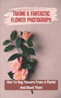 Taking A Fantastic Flower Photograph