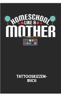 HOMESCHOOL LIKE A MOTHER - Tattooskizzenbuch: Halte deine Ideen für Motive für dein nächstes Tattoo fest und baue dir ein ganzes Portfolio voller Designideen auf!