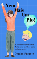 Nem mais um pio!: e outras histórias sobre NÃO criar os filhos como antigamente