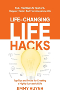 Life-Changing Life Hacks: Top Tips and Tricks for Creating a Highly Successful Life