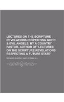 Lectures on the Scripture Revelations Respecting Good & Evil Angels, by a Country Pastor, Author of 'Lectures on the Scripture Revelations Respecting: (English)