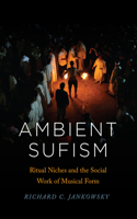 Ambient Sufism: Ritual Niches and the Social Work of Musical Form(Chicago Studies in Ethnomusicology)