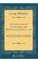 A Continuation of the Reverend Mr. Whitefield's Journal, 1741: After His Arrival at Georgia, to a Few Days After His Second Return Thither From Philadelphia (Classic Reprint)
