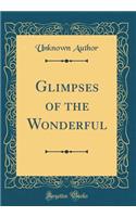 Glimpses of the Wonderful (Classic Reprint)
