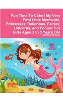 Fun Time To Color! My Very First Little Mermaids, Princesses, Ballerinas, Fairies, Unicorns, and Ponies: For Girls Ages 3 to 5 Years Old