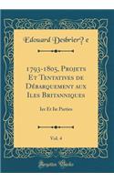 1793-1805, Projets Et Tentatives de DÃ©barquement Aux Iles Britanniques, Vol. 4: Ier Et IIe Parties (Classic Reprint)