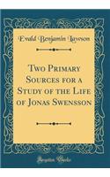 Two Primary Sources for a Study of the Life of Jonas Swensson (Classic Reprint)