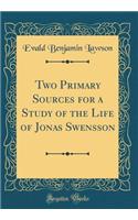 Two Primary Sources for a Study of the Life of Jonas Swensson (Classic Reprint)