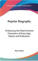 Popular Biography: Embracing the Most Eminent Characters of Every Age, Nation and Profession