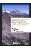 Archæologia Hibernica. a Hand-Book of Irish Antiquities, Pagan and Christian: Especially of Such as Are Easy of Access from the Irish Metropolis