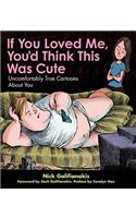 If You Loved Me You'd Think This Was Cute: Uncomfortably True Cartoons about You