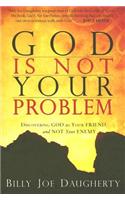 God Is Not Your Problem: Discovering God as Your Friend and Not Your Enemy