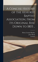 Concise History of the Kehukee Baptist Association, From Its Original Rise Down to 1803 ..