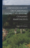 Lebensgeschichte des Cardinals Georg Utiesenovic Genannt Martinusius