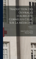 Traduction des ouvrages d'Aurelius-Cornelius Celse, sur la médecine; Volume 1