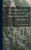 imperio del Brasil ante la democracia de América;